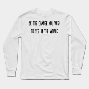 Be the change you wish to see in the world. Long Sleeve T-Shirt